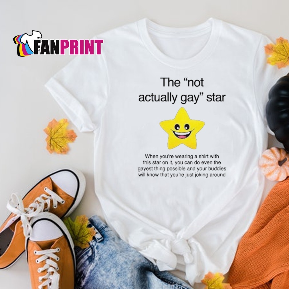 Official The Not Actually Gay Star When You're Wearing A Shirt With THis Star On It, You Can Do Even The Gayest Thing Possible And Your Buddies Will Know That You're Just Joking Around Shirt